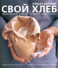 Свой хлеб. Удивительное искусство и простое удовольствие Свой хлеб. Удивительное искусство и простое удовольствие Бертине Ришар