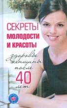 Секреты молодости и красоты. Здоровье женщины после 40 лет Секреты молодости и красоты. Здоровье женщины после 40 лет