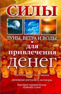 Силы Луны, Ветра и Воды для привлечения денег Силы Луны, Ветра и Воды для привлечения денег Погребняк А.
