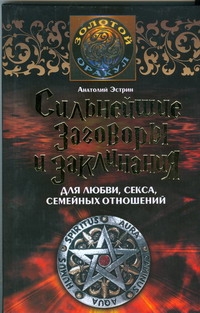 Сильнейшие заговоры и заклинания для любви, секса, семейных отношений Сильнейшие заговоры и заклинания для любви, секса, семейных отношений Эстрин А.