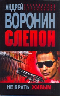 Слепой. Не брать живым Слепой. Не брать живым Воронин А.Н.