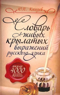 Словарь живых крылатых выражений русского языка Словарь живых крылатых выражений русского языка Князев Ю.П.