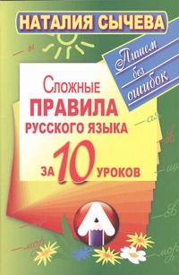 Сложные правила русского языка за 10 уроков Сложные правила русского языка за 10 уроков Сычева Н.