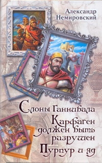 Слоны Ганнибала. Карфаген должен быть разрушен. Пурпур и яд Слоны Ганнибала. Карфаген должен быть разрушен. Пурпур и яд Немировский А.И.