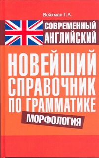 Современный английский. Новейший справочник по грамматике. Морфология Современный английский. Новейший справочник по грамматике. Морфология Вейхман Г.А.