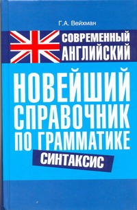 Современный английский. Новейший справочник по грамматике. Синтакси Современный английский. Новейший справочник по грамматике. Синтакси Вейхман Г.А.