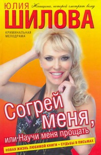 Согрей меня, или Научи меня прощать Согрей меня, или Научи меня прощать Шилова Ю.В.