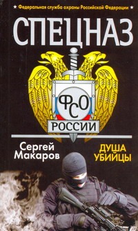 Спецназ ФСО России. Душа убийцы Спецназ ФСО России. Душа убийцы Макаров Сергей