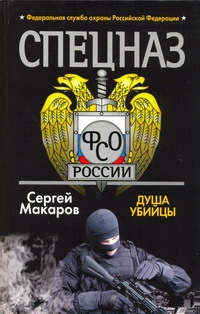 Спецназ ФСО России. Душа убийцы Спецназ ФСО России. Душа убийцы Макаров Сергей