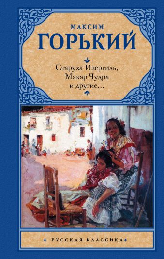 Старуха Изергиль; Макар Чудра и другие... Старуха Изергиль; Макар Чудра и другие... Горький М.