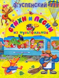 Стихи и песни из мультфильмов Стихи и песни из мультфильмов Успенский Э.Н.