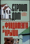 Строим дом. От фундамента до крыши Строим дом. От фундамента до крыши Бакунович К.И.