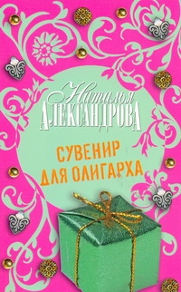 Сувенир для олигарха Сувенир для олигарха Александрова Наталья