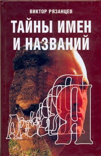 Тайны имен и названий Тайны имен и названий Рязанцев В.Д.