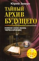 Тайный архив будущего. Измени свою жизнь через кризис Тайный архив будущего. Измени свою жизнь через кризис