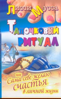 Тапочковый ритуал, или Сама себе желаю счастья в личной жизни Тапочковый ритуал, или Сама себе желаю счастья в личной жизни Лисси Мусса