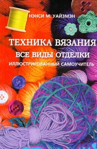 Техника вязания. Все виды отделки Техника вязания. Все виды отделки Уайзмэн Нэнси М.