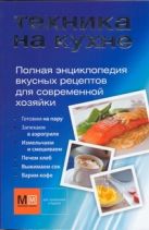 Техника на кухне. Полная энциклопедия вкусных рецептов для современной хозяйки Техника на кухне. Полная энциклопедия вкусных рецептов для современной хозяйки