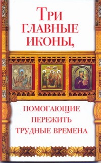 Три главные иконы, помогающие пережить трудные времена Три главные иконы, помогающие пережить трудные времена Чуднова Анна