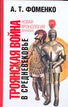 Троянская война в средневековье. Разбор откликов на наши исследования Троянская война в средневековье. Разбор откликов на наши исследования Фоменко А.Т.