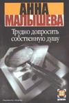 Трудно допросить собственную душу Трудно допросить собственную душу Малышева А.В.