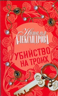 Убийство на троих Убийство на троих Александрова Наталья