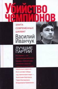 Убийство чемпионов. Василий Иванчук. Лучшие партии Убийство чемпионов. Василий Иванчук. Лучшие партии Калиниченко Н.М.