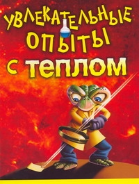Увлекательные опыты с теплом Увлекательные опыты с теплом Булгаков Владимир Николаевич