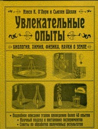 Увлекательные опыты. Биология, физика, химия, науки о Земле Увлекательные опыты. Биология, физика, химия, науки о Земле О`Лири Нэнси К.