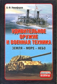Никифоров А.Ф. - Удивительное оружие и военная техника (Земля - Море - Небо) обложка книги Никифоров А.Ф. - Удивительное оружие и военная техника (Земля - Море - Небо) обложка книги