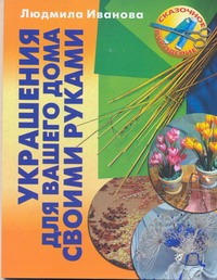 Украшения для вашего дома своими руками Украшения для вашего дома своими руками Иванова Л.В.