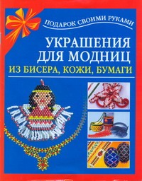 Украшения для модниц из бисера, кожи, бумаги Украшения для модниц из бисера, кожи, бумаги Чурина Л.