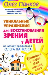 Уникальные упражнения для восстановления зрения у детей по методу профессора Оле Уникальные упражнения для восстановления зрения у детей по методу профессора Оле Панков О.П.