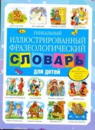 Уникальный иллюстрированный фразеологический словарь для детей Уникальный иллюстрированный фразеологический словарь для детей