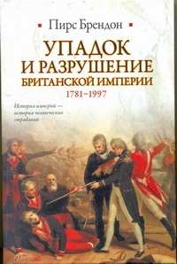 Упадок и разрушение Британской империи, 1781-1997 Упадок и разрушение Британской империи, 1781-1997 Брендон Пирс
