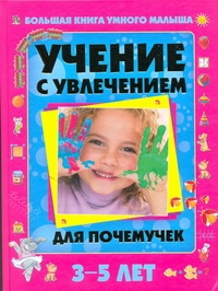 Учение с увлечением для почемучек. Большая книга умного малыша 3-5 лет Учение с увлечением для почемучек. Большая книга умного малыша 3-5 лет