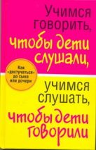 Учимся говорить, чтобы дети слушали, учимся слушать, чтобы дети говорили Учимся говорить, чтобы дети слушали, учимся слушать, чтобы дети говорили