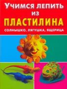 Учимся лепить из пластилина. Солнышко, лягушка, ящерица Учимся лепить из пластилина. Солнышко, лягушка, ящерица