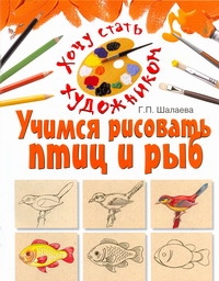 Учимся рисовать птиц и рыб Учимся рисовать птиц и рыб Шалаева Г.П.