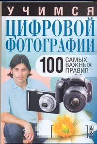 Учимся цифровой фотографии. 100 самых важных правил Учимся цифровой фотографии. 100 самых важных правил Надеждина В.