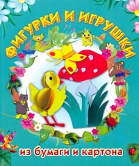 Фигурки и игрушки из бумаги и картона Фигурки и игрушки из бумаги и картона Нагибина М.И.