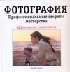 Фотография. Профессиональные секреты мастерства Фотография. Профессиональные секреты мастерства Алисс Крэйг