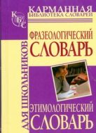Фразеологический словарь русского языка для школьников. Этимологический словарь Фразеологический словарь русского языка для школьников. Этимологический словарь