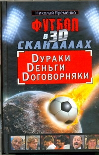 Футбол в 3D-скандалах: Dураки, Dеньги, Dоговорняки Футбол в 3D-скандалах: Dураки, Dеньги, Dоговорняки Яременко Н.Н.