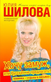Хочу замуж, или Русских не предлагать! Хочу замуж, или Русских не предлагать! Шилова Ю.В.