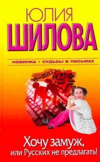 Хочу замуж, или Русских не предлагать! Хочу замуж, или Русских не предлагать! Шилова Ю.В.