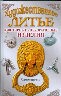 Художественное литье. Ювелирные и декоративные изделия Художественное литье. Ювелирные и декоративные изделия Лившиц В.Б.