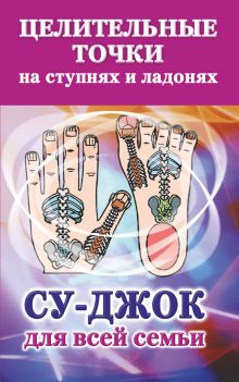 Целительные точки на ступнях и ладонях. Су-джок для всей семьи