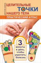 Целительные точки нашего тела. Практический атлас Целительные точки нашего тела. Практический атлас