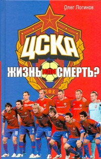 ЦСКА. Жизнь или смерть? ЦСКА. Жизнь или смерть? Логинов О.И.